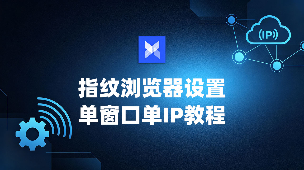 [视频] AdsPower指纹浏览器配置单窗口单IP教程
